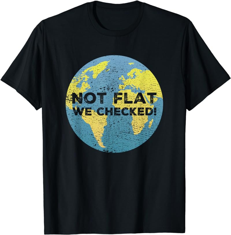 Not Flat We Checked Shirt for Science Pun Lovers T-Shirt