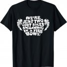We're Just Two Lost Souls Swimming In A Fish Bowl T-Shirts