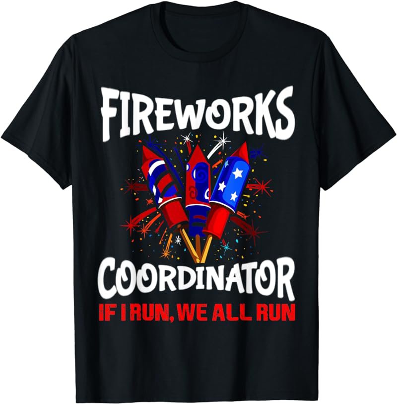 Fireworks Coordinator If I Run We All Run Funny 4th Of July T-Shirt