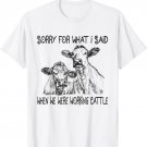 Sorry For What I Said When We Were Working Cattle Heifer T-Shirt