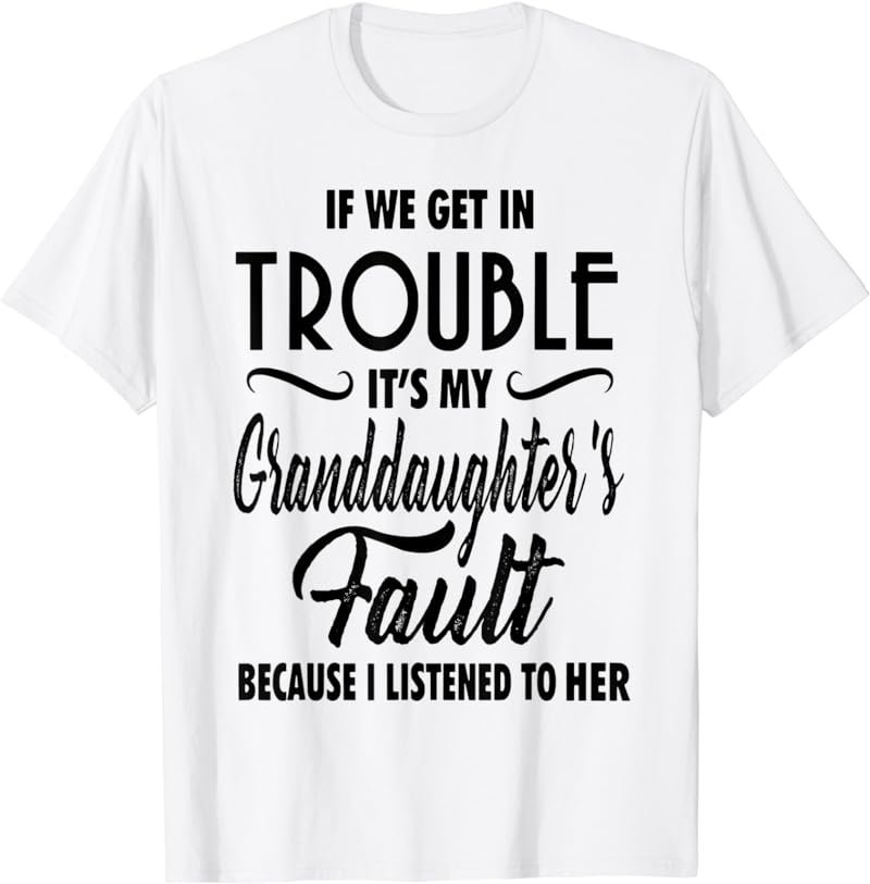 If We Get In Trouble It's My Granddaughter's Fault Funny T-Shirt