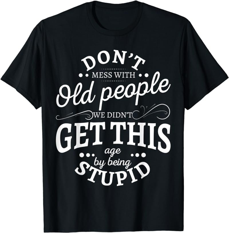 Don't mess with old people we didn't get this age by being T-Shirt