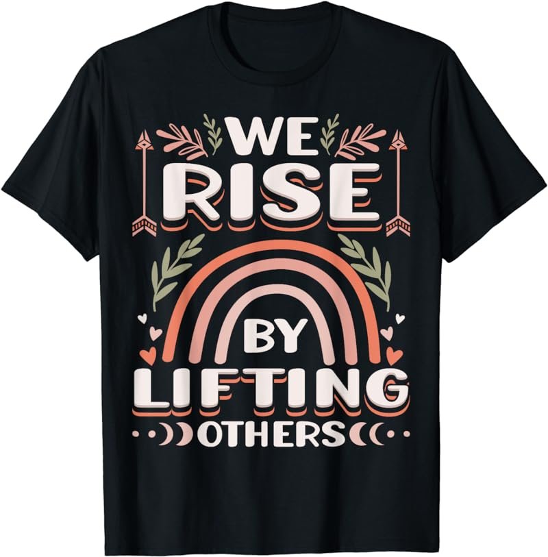 We Rise by Lifting Others Positive Motivational Quote T-Shirt