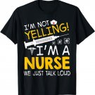 I'm Not Yelling I'm A Nurse We Just Talk Loud T-Shirt