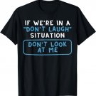 If We're In A Don't Laugh Situation Don't Look At Me Funny T-Shirt