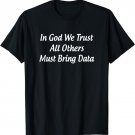 In God We Trust - All Others Must Bring Data - T-Shirt
