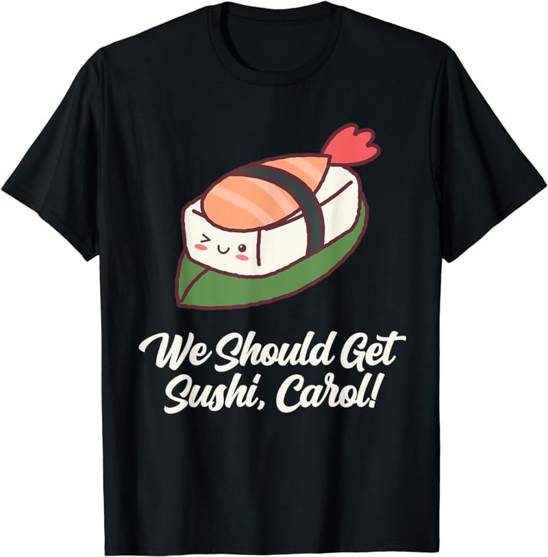 We Should Get Sushi Carol Funny Meme Popular Culture Trend T-Shirt