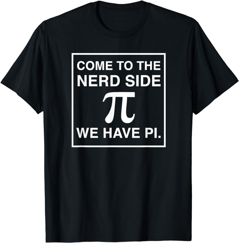 Come To The Nerd Side We Have Pi Funny Geek Math T-Shirt