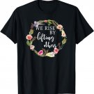 We Rise By Lifting Others - Uplifting Positive Quote T-Shirt