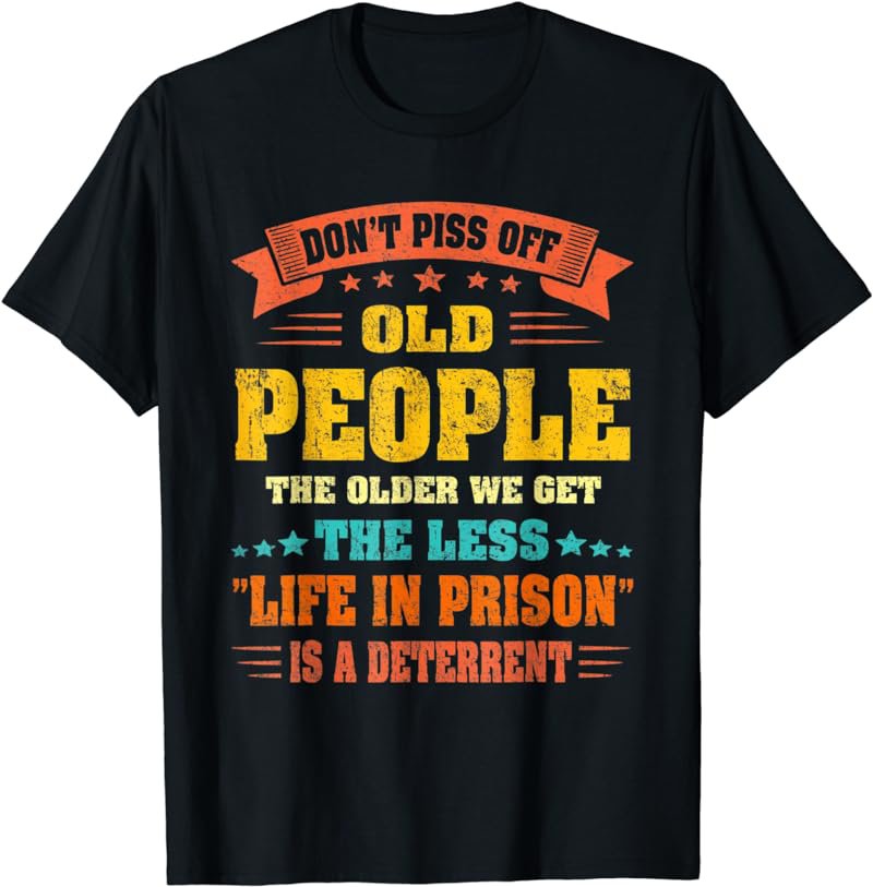 Don't Piss Off Old People The Older We Get Funny T-Shirt