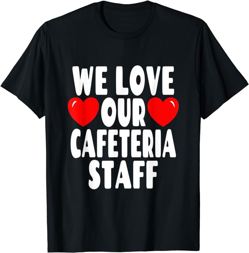 We Love Our Cafeteria Staff - School Lunch Hero T-Shirt