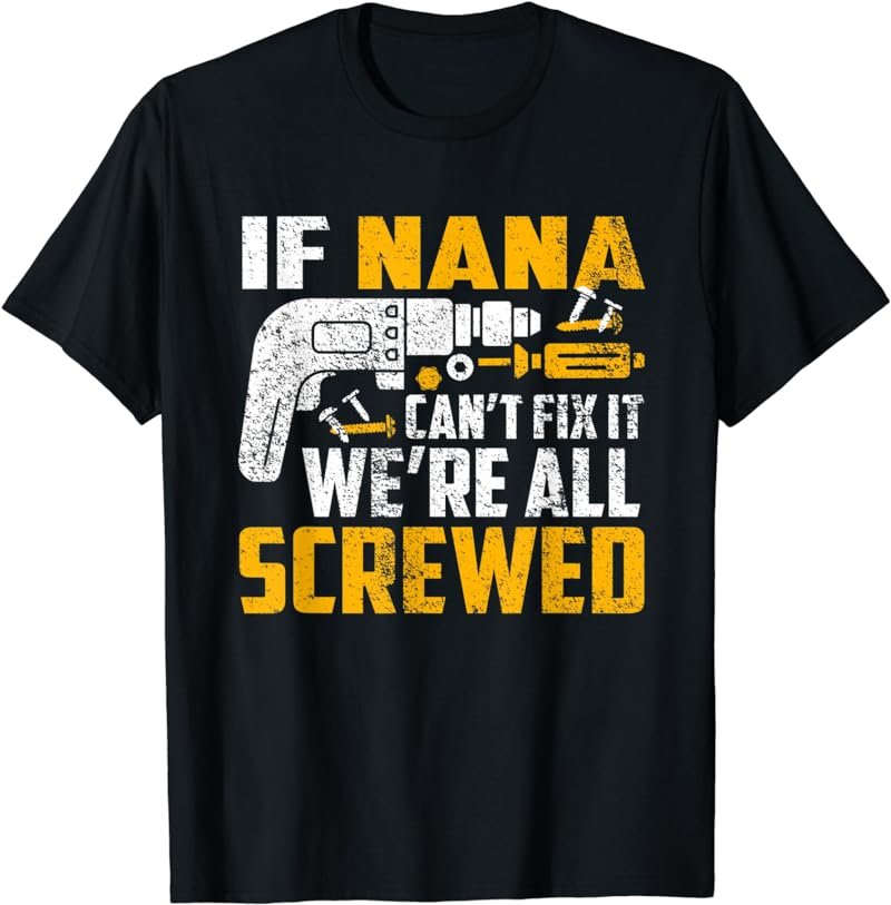 If Nana can't fix it we're all screwed T-Shirt