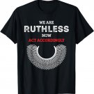 We Are Ruthless Now Act Accordingly Feminist T-Shirt