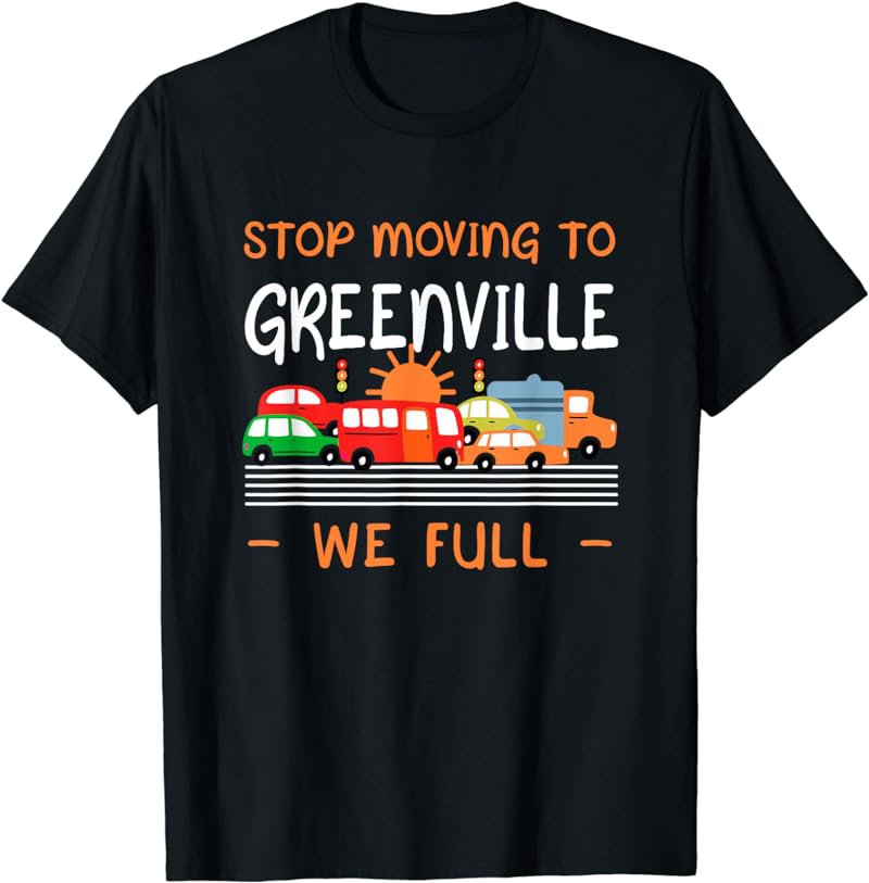 Stop Moving to Greenville We Full Funny South Carolina Humor T-Shirt