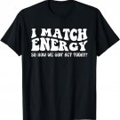 Groovy I Match Energy So How We Gon' Act Today T-Shirt