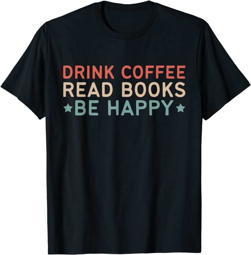 Drink Coffee Read Books Be Happy T-Shirt