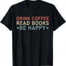 Drink Coffee Read Books Be Happy T-Shirt