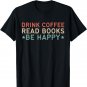 Drink Coffee Read Books Be Happy T-Shirt