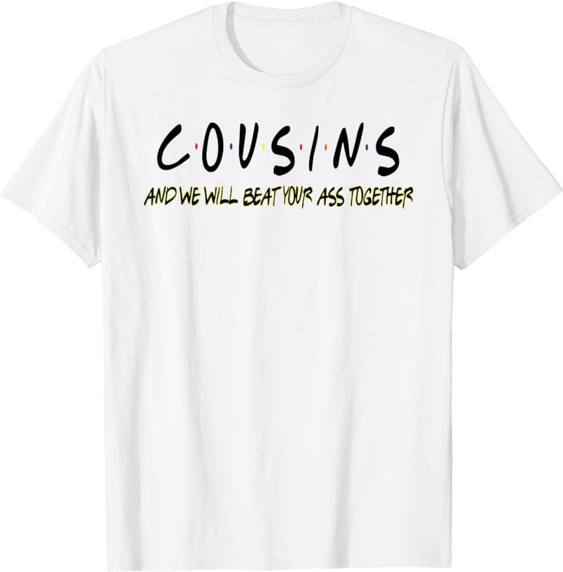 Cousins And We Will Beat Your Ass Together Funny T-Shirt