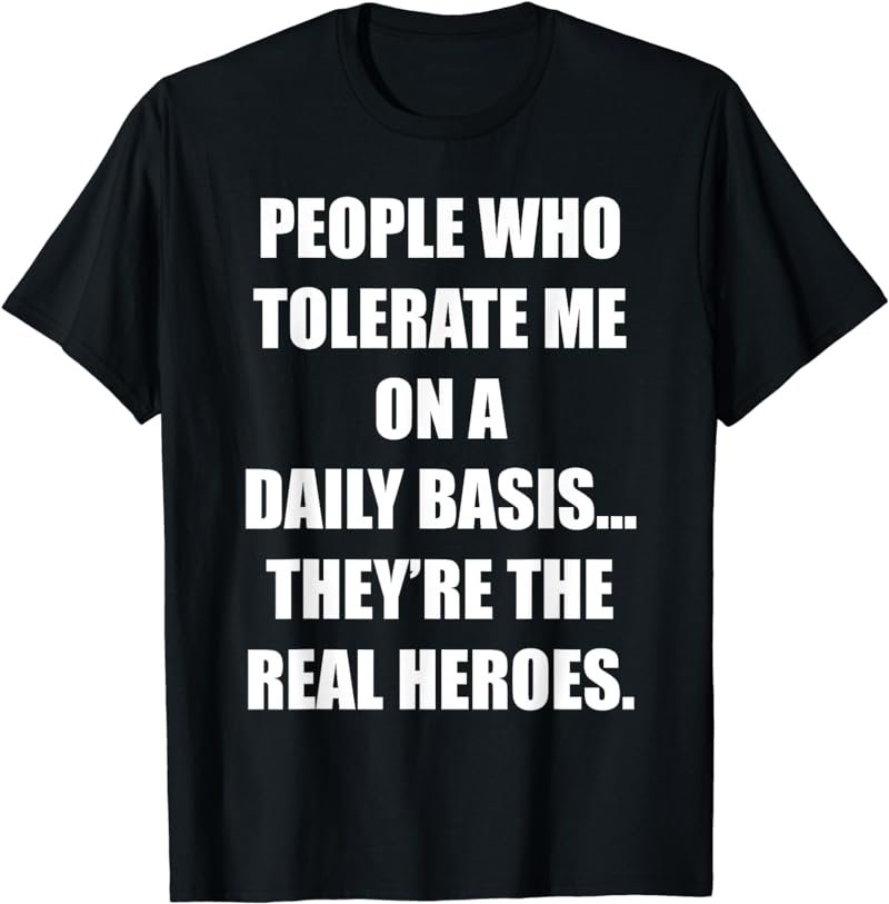 People Who Tolerate Me They're Real Heroes T-Shirt T-Shirt