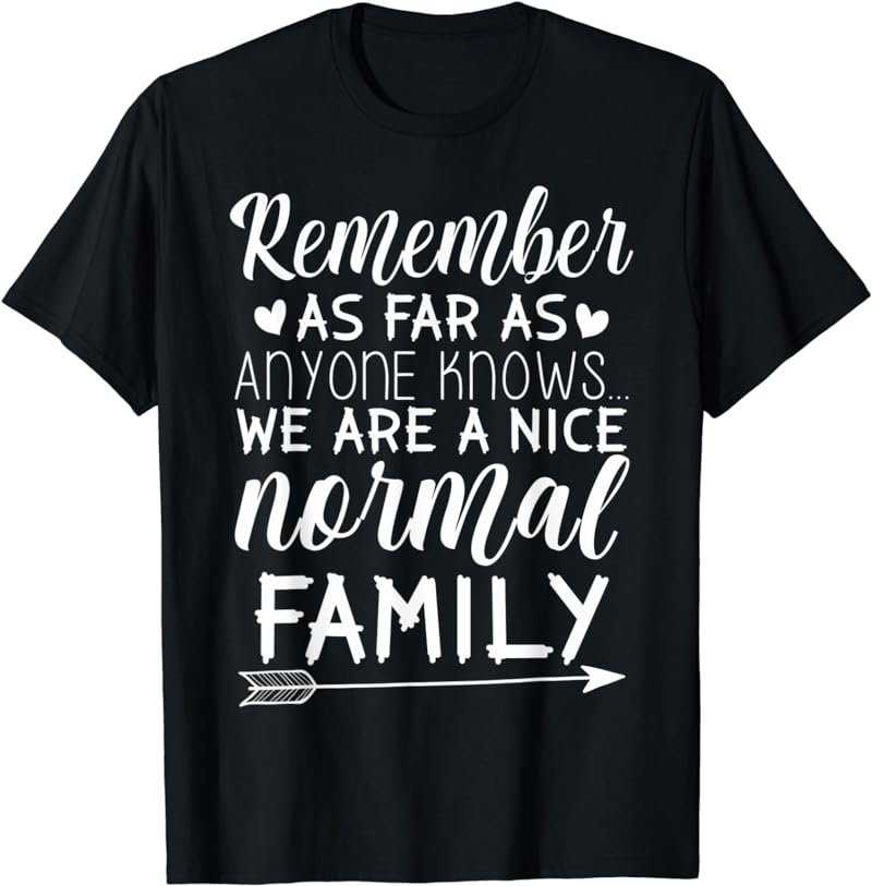 Remember As Far As Anyone Knows We're a Normal Family T-Shirt