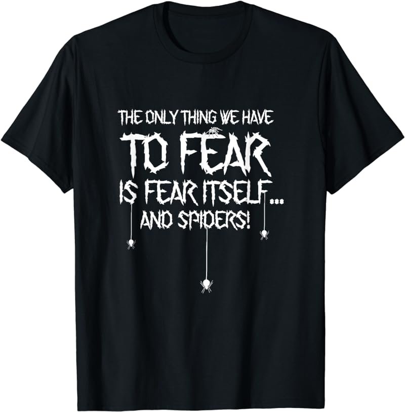 The Only Thing We Have To Fear Is Fear Itself Spider T-Shirt