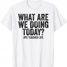 What are we doing today PE Teacher life Physical Education T-Shirt