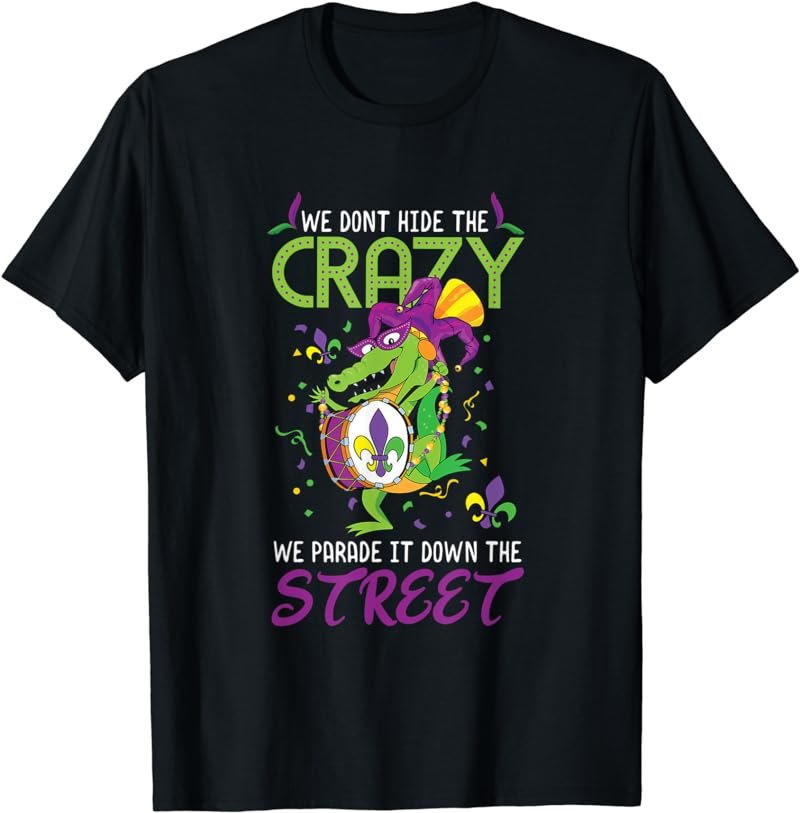 We Don't Hide The Crazy Mardi Gras Carnival Alligator T-Shirt