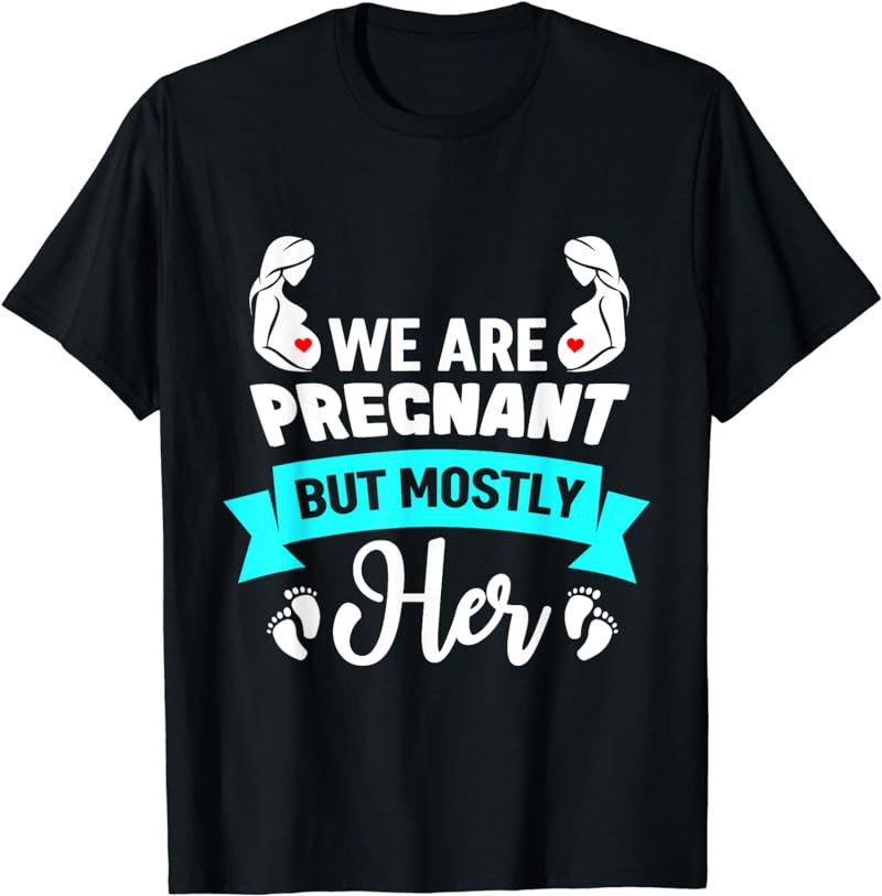 Husband We Are Pregnant But Mostly Her Baby Reveal Dad T-Shirt