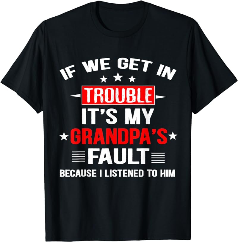 If we get in trouble it's my grandpa's fault Funny Grandpa T-Shirt