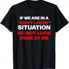 If we are in a don't laugh situation do not look over at me T-Shirt