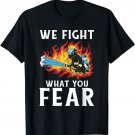 We fight what you Fear Fire Rescue Fireman T-Shirt