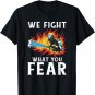 We fight what you Fear Fire Rescue Fireman T-Shirt