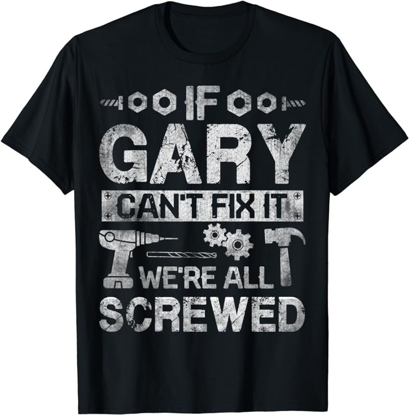 Mens If Gary Can't Fix it We're All Screwed Funny Fathers Gift T-Shirt