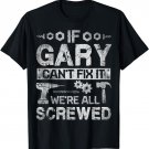 Mens If Gary Can't Fix it We're All Screwed Funny Fathers Gift T-Shirt