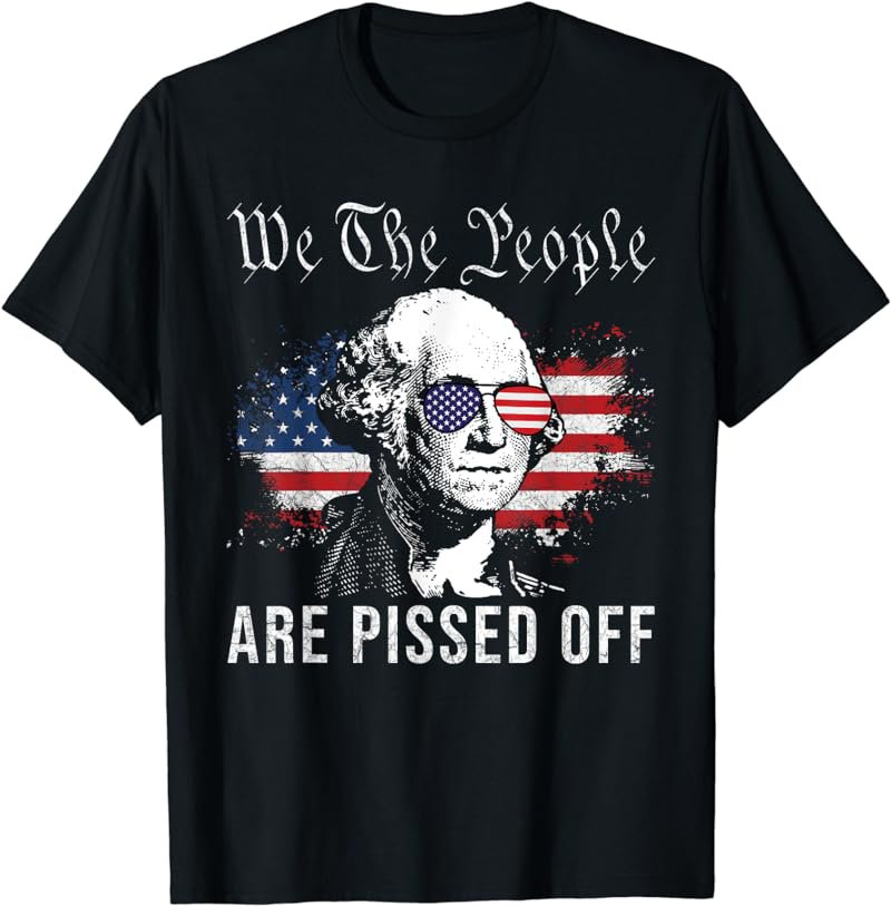 We the People Are Pissed Off George washington 4th of July T-Shirt