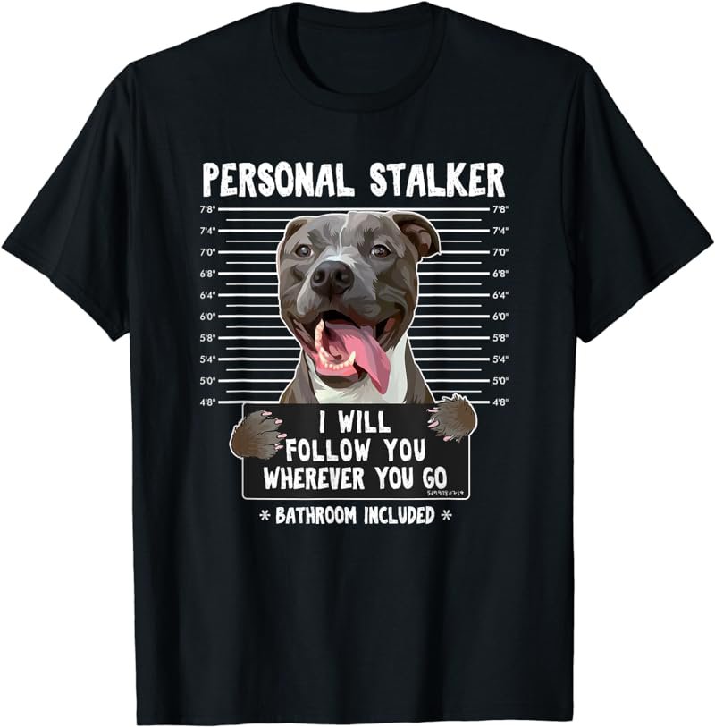 Personal Stalker I'll Follow You Wherever You Go Pitbull Dog T-Shirt