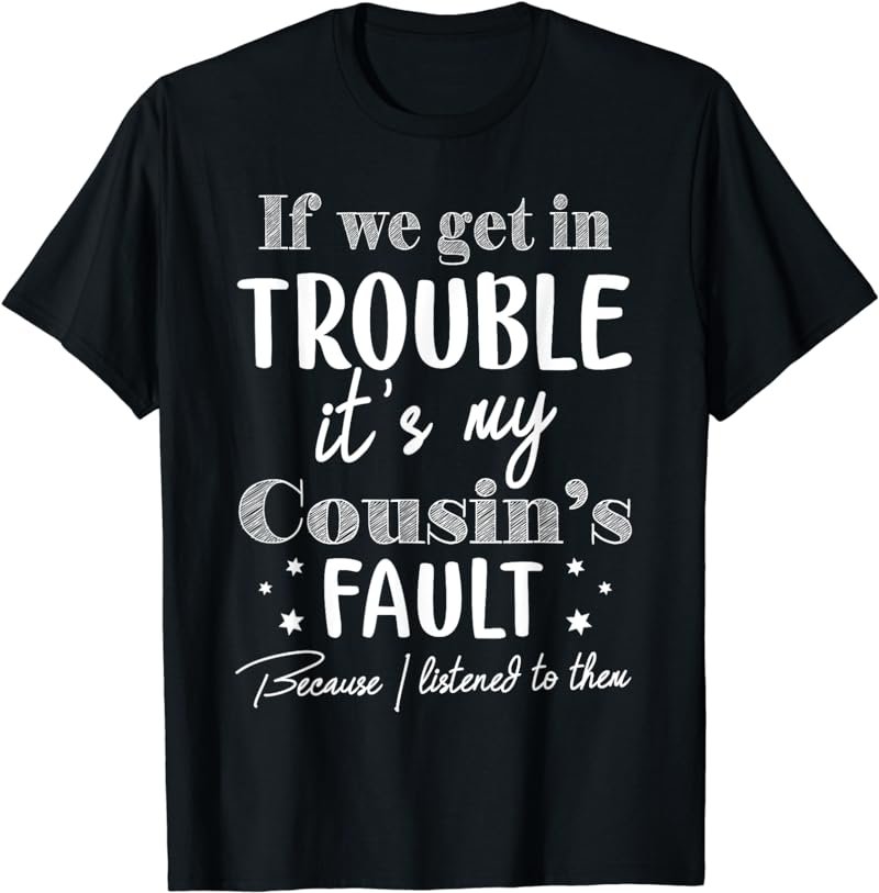 If We Get In Trouble It's My Cousin's Fault Funny Cousins T-Shirt