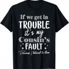 If We Get In Trouble It's My Cousin's Fault Funny Cousins T-Shirt