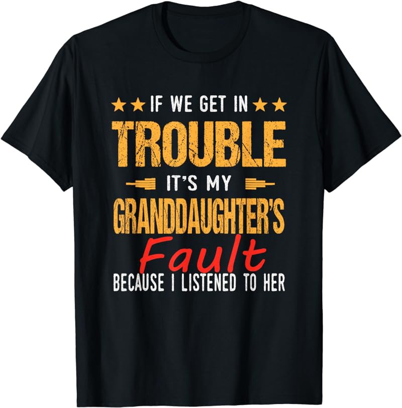 If We Get In Trouble It's My granddaughter's Fault T-Shirt