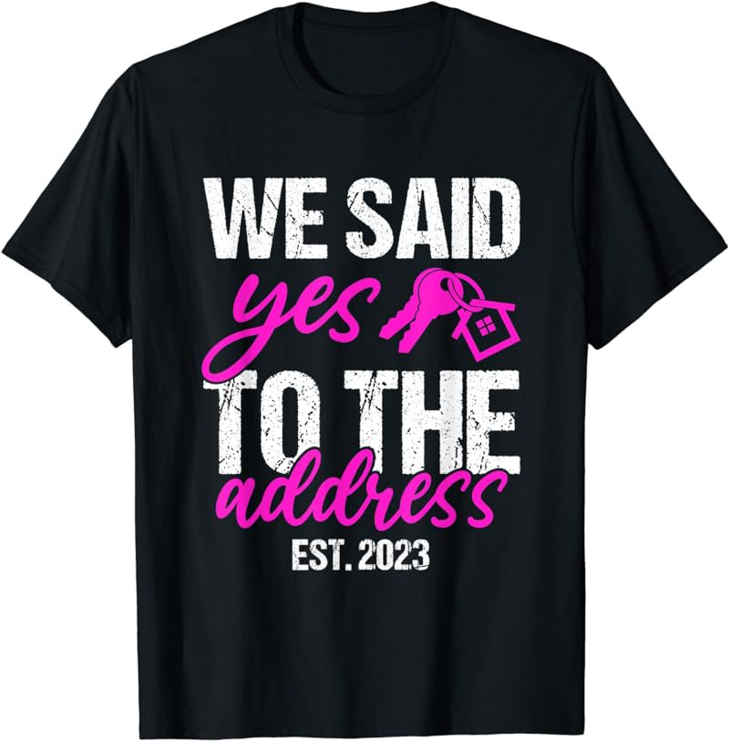 We Said Yes To The Address - New Homeowner First Home Buyer T-Shirt