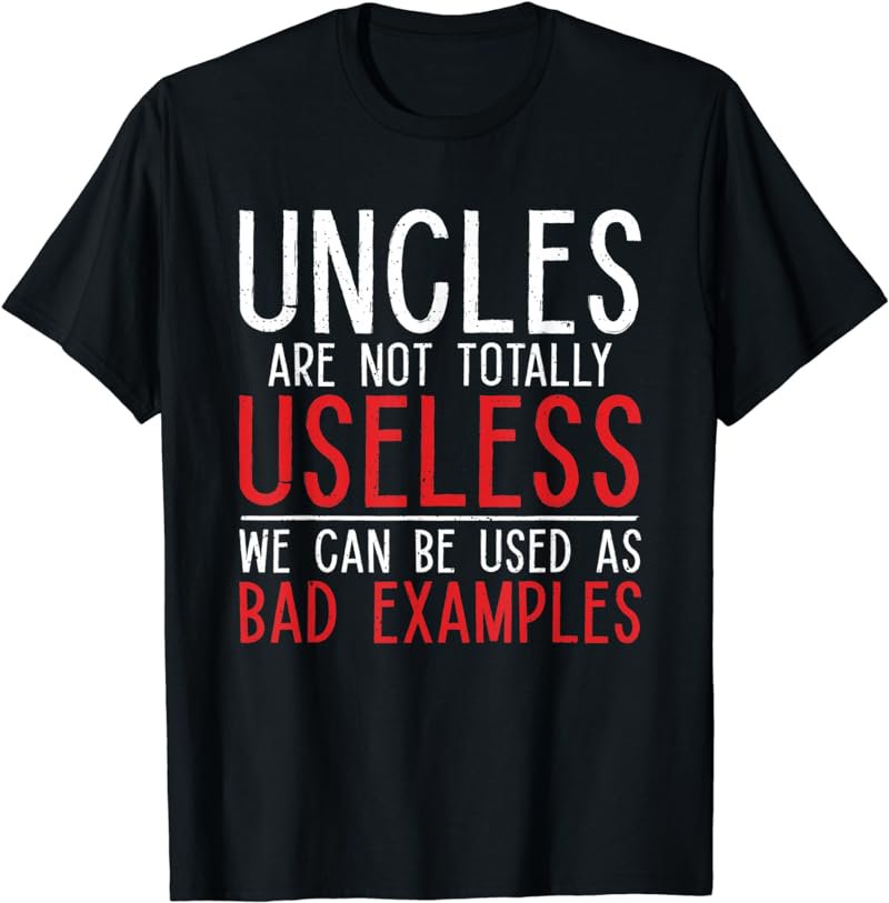 Uncles are not totally useless we can used as bad examples T-Shirt