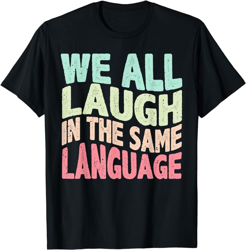 We all laugh in the same language tolerance and mindset T-Shirt