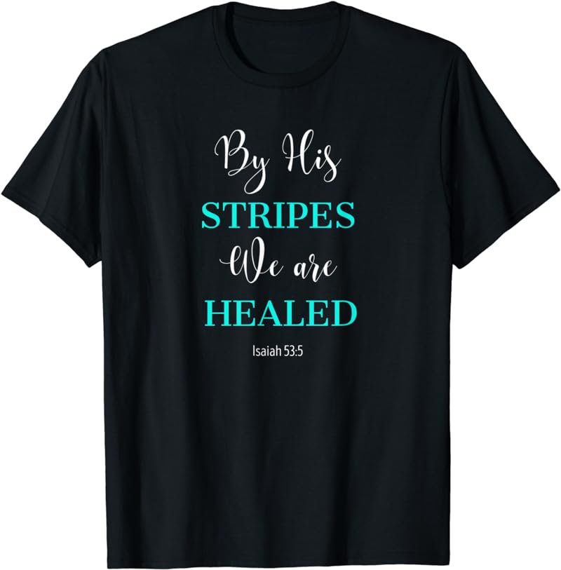 By His Stripes, Isaiah 53:5 We Are Healed, #Healed T-Shirt