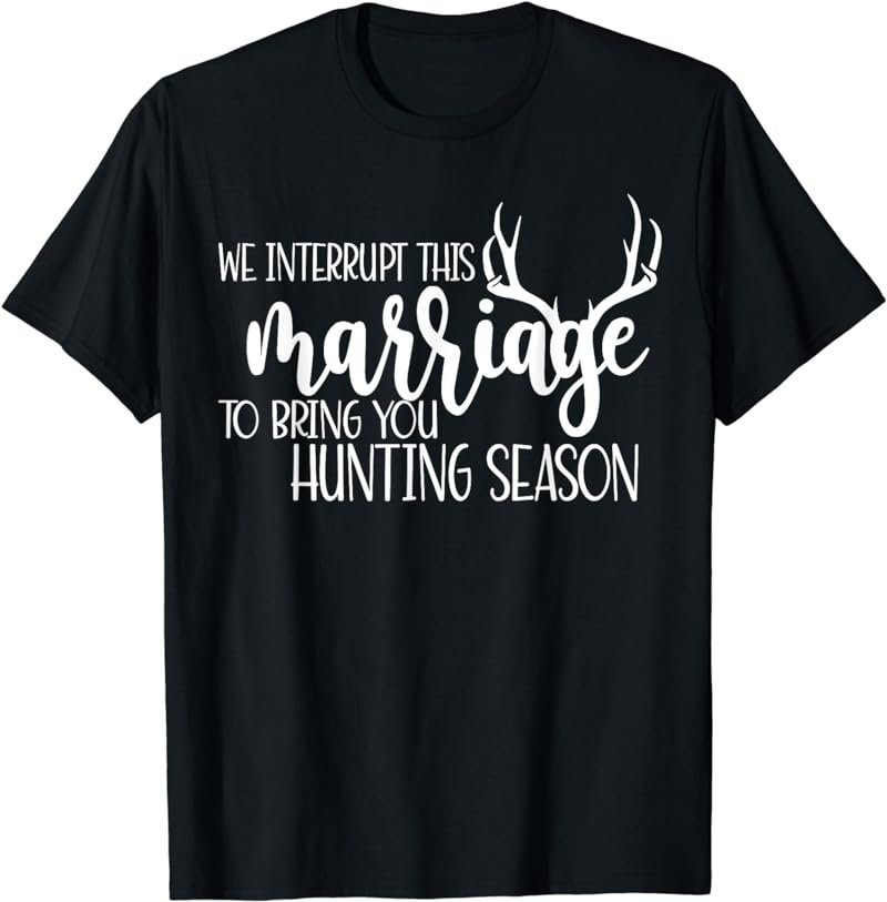 We Interrupt This Marriage To Bring You Hunting Season Funny T-Shirt