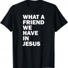 What A Friend We Have In Jesus Shirt - Christian Hymn Shirt
