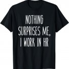 Nothing Surprises Me, I Work In HR Humor Work Saying Tee