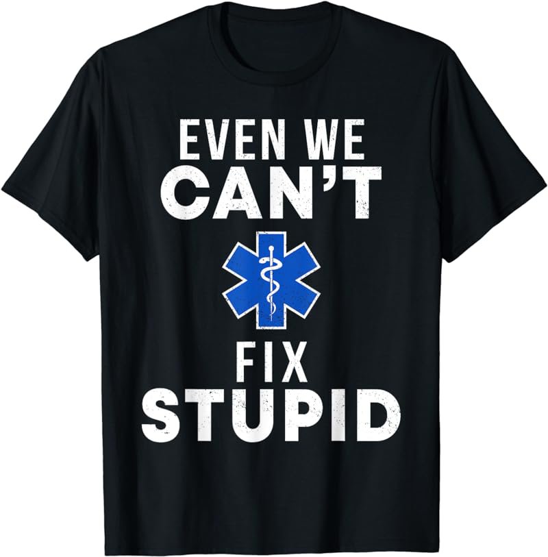 Even We Can't Fix Stupid Funny EMT EMS Paramedic Medic Gift T-Shirt