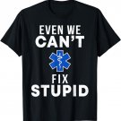 Even We Can't Fix Stupid Funny EMT EMS Paramedic Medic Gift T-Shirt