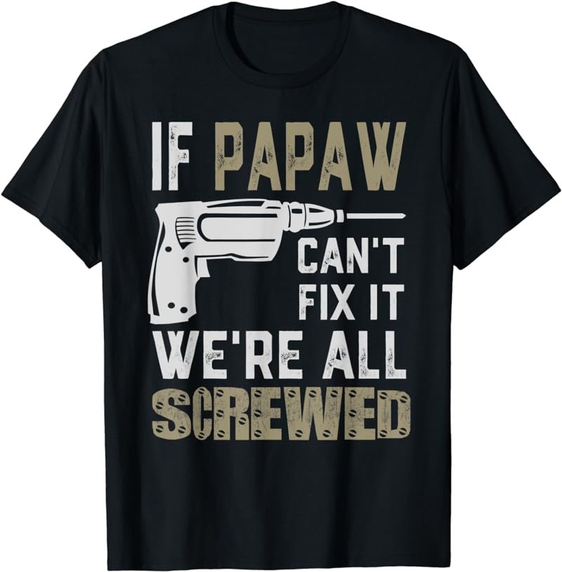 If PAPAW Can't Fix It We're All Screwed Gift Grandpa Dad Men T-Shirt